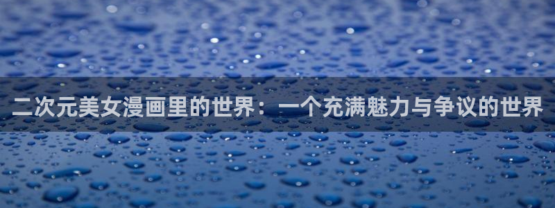 51漫画在线看观看：二次元美女漫画里的世界：一个充满魅力与争议的世界