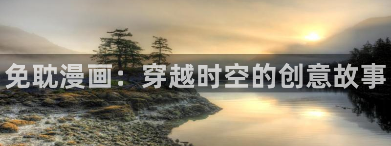 51漫画网免费版永久入口：免耽漫画：穿越时空的创意故事