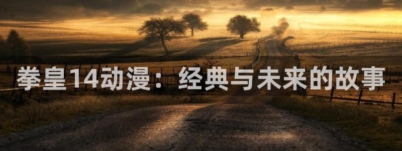 动漫同人51漫画免费：拳皇14动漫：经典与未来的故事