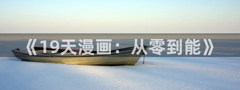 51漫画怎么打开：《19天漫画：从零到能》