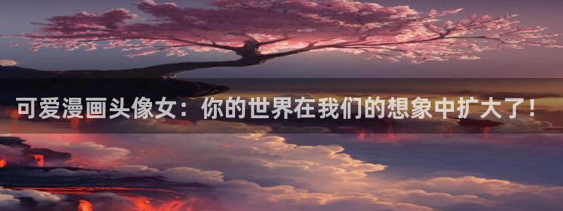 51漫画在线免费观看：可爱漫画头像女：你的世界在我们的想象中扩大了！